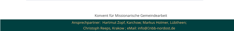Konvent für Missionarische Gemeindearbeit  Ansprechpartner:  Hartmut Zopf, Karchow; Markus Holmer, Lübtheen; Christoph Reeps, Krakow ; eMail: info@■nbb-nordost.de