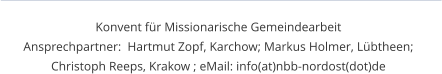 Konvent für Missionarische Gemeindearbeit Ansprechpartner:  Hartmut Zopf, Karchow; Markus Holmer, Lübtheen; Christoph Reeps, Krakow ; eMail: info(at)nbb-nordost(dot)de